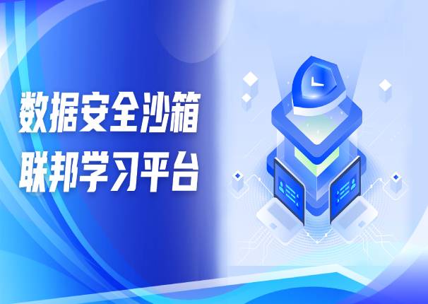 为数据安全流通保驾护航 | 金沙集团3354cc系统数据安全沙箱-联邦学习平台
